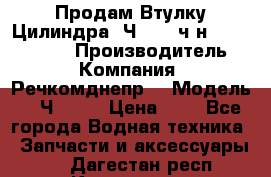 Продам Втулку Цилиндра 6Ч12/14 ч/н-770.03.102. › Производитель ­ Компания “Речкомднепр“ › Модель ­ 6Ч12/14 › Цена ­ 1 - Все города Водная техника » Запчасти и аксессуары   . Дагестан респ.,Кизилюрт г.